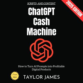 ChatGPT Cash Machine:: How to Turn AI Prompts into Profitable Digital Products, Scripts, and Content