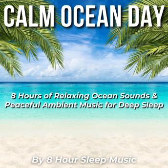 Calm Ocean Day: 8 Hours of Relaxing Ocean Sounds & Peaceful Ambient Music for Deep Sleep