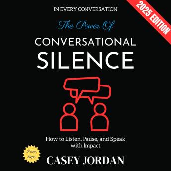 The Power of Conversational Silence:: How to Listen, Pause, and Speak with Impact in Every Conversation