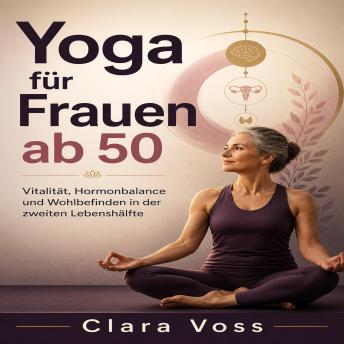 [German] - Yoga für Frauen ab 50: Vitalität, Hormonbalance und Wohlbefinden in der zweiten Lebenshälfte