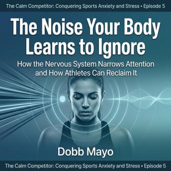 The Noise Your Body Learns to Ignore: How the Nervous System Narrows Attention and How Athletes Can Reclaim It