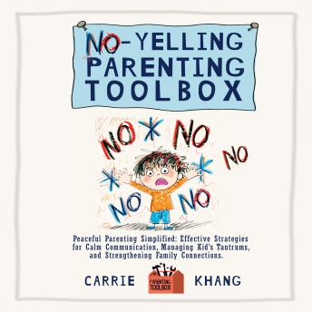 No-Yelling Parenting Toolbox: Peaceful Parenting Simplified: Effective Strategies for Calm Communication, Managing Kid's Tantrums, and Strengthening Family Connections