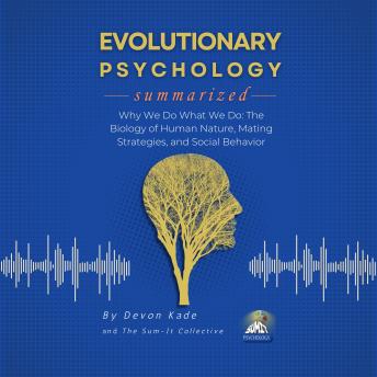 EVOLUTIONARY PSYCHOLOGY Summarized: Why We Do What We Do: The Biology of Human Nature, Mating Strategies, and Social Behavior