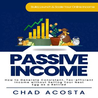 Passive Income: Build, Launch & Scale Your Online Income (How to Generate Consistent, Tax-efficient Income without Selling Your Nest Egg as a Retired)