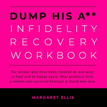 Dump His A** Infidelity Recovery Workbook: For Women who Have Been Cheated on and Want to Heal and Be Happy Again. Real Guidance from a Woman who Survived Betrayal and Found New Love
