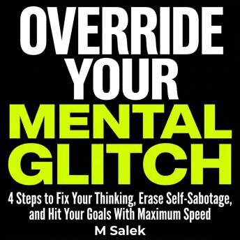 Override Your Mental Glitch: 4 Steps to Fix Your Thinking, Erase Self-Sabotage, and Hit Your Goals With Maximum Speed
