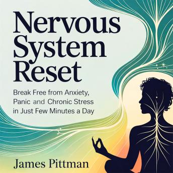 Nervous System Reset: Break Free from Anxiety, Panic, and Chronic Stress in Just Few Minutes a Day