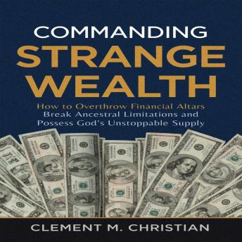 Commanding Strange Wealth: How to Overthrow Financial Altars, Break Ancestral Limitations, and Possess God’s Unstoppable Supply