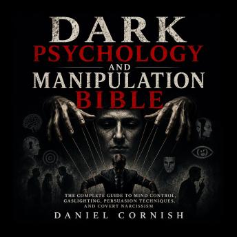 Dark Psychology and Manipulation Bible: The Complete Guide to Mind Control, Gaslighting, Persuasion Techniques, and Covert Narcissism