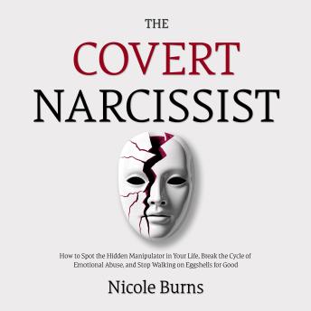 The Covert Narcissist: How to Spot the Hidden Manipulator in Your Life, Break the Cycle of Emotional Abuse, and Stop Walking on Eggshells for Good