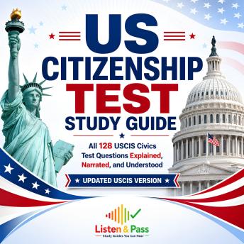 US Citizenship Test Study Guide: All 128 USCIS Civics Test Questions Explained, Narrated, and Understood