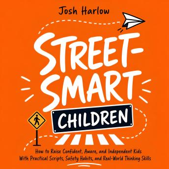 Street-Smart Children: How to Raise Confident, Aware, and Independent Kids With Practical Scripts, Safety Habits, and Real-World Thinking Skills