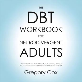 The DBT Workbook for Neurodivergent Adults: A Practical Step-by-Step Guide to Regulate Emotions, Manage Meltdowns, Reduce Sensory Overload, and Build Calm with ADHD, Autism, and AuDHD