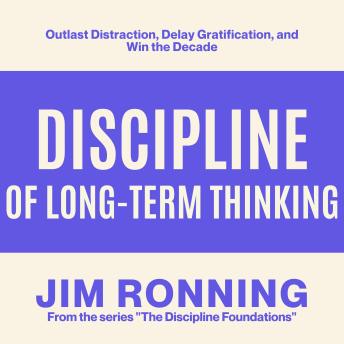 Discipline of Long-Term Thinking: Outlast Distraction, Delay Gratification, and Win the Decade