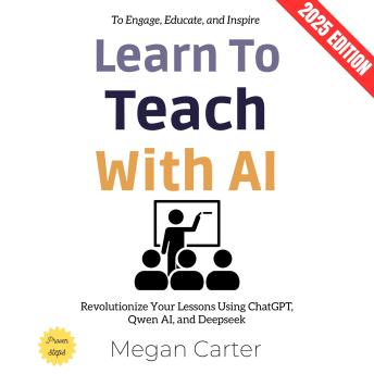 Learn to Teach with AI:: Revolutionize Your Lessons Using ChatGPT, Qwen AI, and Deepseek to Engage, Educate, and Inspire