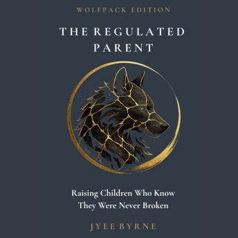 The Regulated Parent - Wolfpack Edition: Raising Children Who Know They Were Never Broken