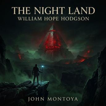 The Night Land: An Epic Science Fiction / Fantasy Classic of Cosmic Horror, Dying Worlds, and an Eternal Love Bridging the Pitch-Black Darkness of the Last Redoubt.