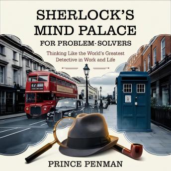 Sherlock's Mind Palace for Problem-Solvers: Thinking Like the World’s Greatest Detective in Work and Life