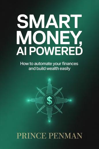 Smart Money, AI Powered: How to Automate Your Finances and Build Wealth Easily