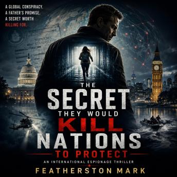 The Secret They Would Kill Nations to Protect: An International Espionage Thriller of Global Conspiracy, Cyber Warfare, and High-Stakes Intelligence