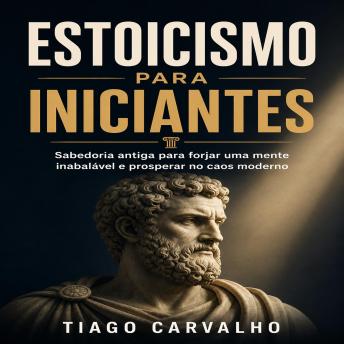 [Portuguese] - Estoicismo para Iniciantes: Sabedoria antiga para forjar uma mente inabalável e prosperar no caos moderno