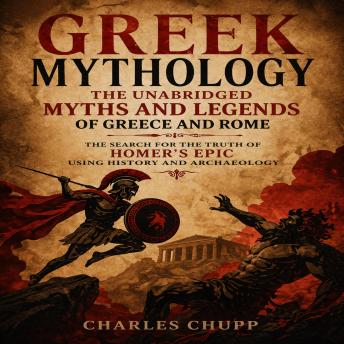 Greek Mythology: The Unabridged Myths and Legends of Greece and Rome (The Search for the Truth of Homer's Epic Using History and Archaeology)