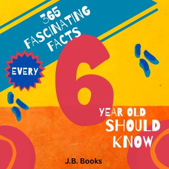 365 Fascinating Facts Every 6 Year Old Should Know