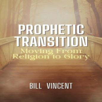 Prophetic Transition: Moving From Religion to Glory