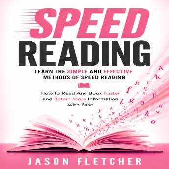 Speed Reading: Learn the Simple and Effective Methods of Speed Reading (How to Read Any Book Faster and Retain More Information with Ease)