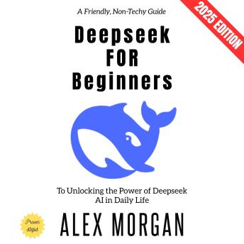 Deepseek for Beginners:: A Friendly, Non-Techy Guide to Unlocking the Power of Deepseek AI in Daily Life