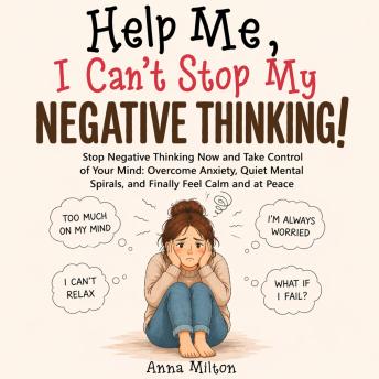 Help Me, I Can’t Stop My Negative Thinking!: Stop Negative Thinking Now and Take Control of Your Mind: Overcome Anxiety, Quiet Mental Spirals, and Finally Feel Calm and at Peace