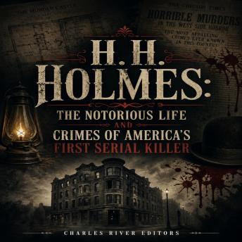 H.H. Holmes: The Notorious Life and Crimes of America’s First Serial Killer