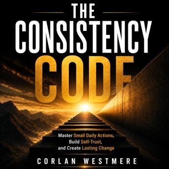 The Consistency Code: Master Small Daily Actions, Build Self-Trust, and Create Lasting Change
