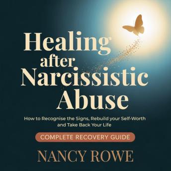 Healing After Narcissistic Abuse: How to Recognise the Signs, Rebuild Your Self-Worth and Take Back Your Life – The Complete Recovery Guide
