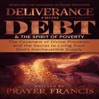 Deliverance from Debt & the Spirit of Poverty: Revealing the Covenant of Divine Provision and the Secret to Living from God’s Inexhaustible Supply