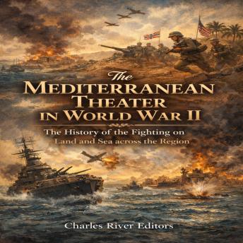 The Mediterranean Theater in World War II: The History of the Fighting on Land and Sea across the Region