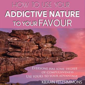 How To Use Your Addictive Nature To Your Favour: Everyone Has Some  Degree Of Compulsiveness... Use Yours To Your Advantage