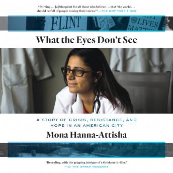Download What the Eyes Don't See: A Story of Crisis, Resistance, and Hope in an American City by Mona Hanna-Attisha