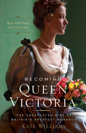 Becoming Queen Victoria: The Unexpected Rise of Britain's Greatest Monarch