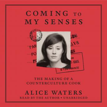 Coming to My Senses: The Making of a Counterculture Cook, Audio book by Alice Waters