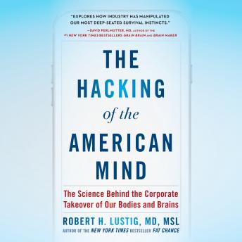 Hacking of the American Mind: The Science Behind the Corporate Takeover of Our Bodies and Brains, Robert H. Lustig