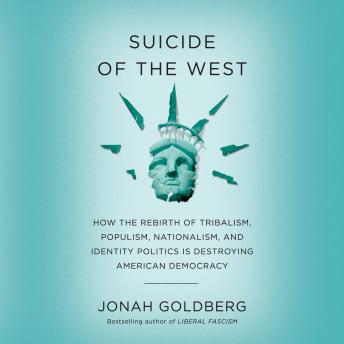 Suicide of the West: How the Rebirth of Tribalism, Populism, Nationalism, and Identity Politics is Destroying American Democracy