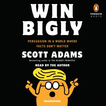 Download Win Bigly: Persuasion in a World Where Facts Don't Matter by Scott Adams