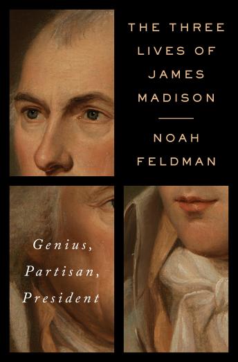 Listen Three Lives of James Madison: Genius, Partisan, President
