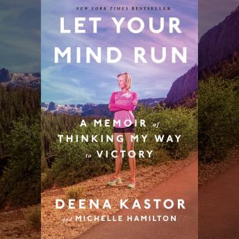 Download Let Your Mind Run: A Memoir of Thinking My Way to Victory by Michelle Hamilton, Deena Kastor