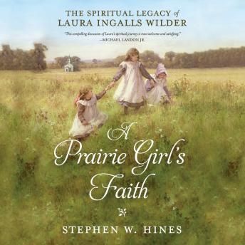Prairie Girl's Faith: The Spiritual Legacy of Laura Ingalls Wilder, STEPHEN W. HINES