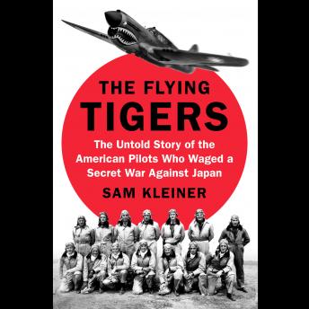 The Flying Tigers: The Untold Story of the American Pilots Who Waged a Secret War Against Japan