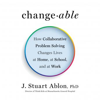 Changeable: How Collaborative Problem Solving Changes Lives at Home, at School, and at Work