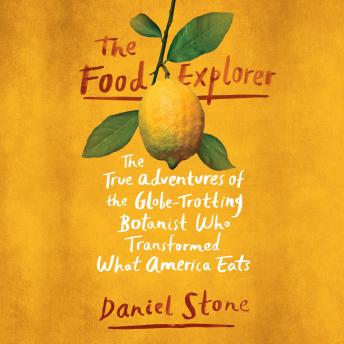 Food Explorer: The True Adventures of the Globe-Trotting Botanist Who Transformed What America Eats, Daniel Stone
