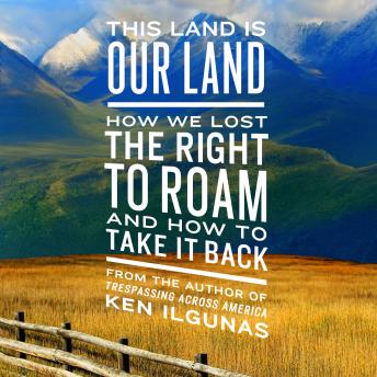 This Land Is Our Land: How We Lost the Right to Roam and How to Take It Back, Audio book by Ken Ilgunas